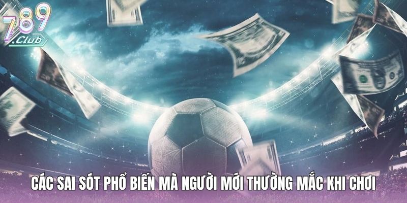 Các sai sót phổ biến mà người mới thường mắc khi chơi kèo nhà cái thể thao