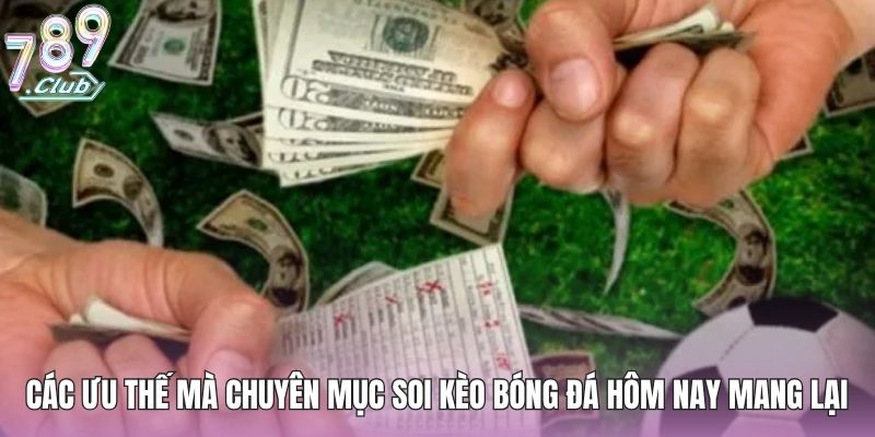 Soi Kèo Bóng Đá Hôm Nay - Nhận Định Chi Tiết Trận Đấu 3 Các ưu thế mà chuyên mục soi kèo bóng đá hôm nay mang lại
