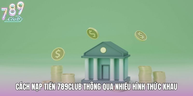 Cách nạp tiền 789club thông qua nhiều hình thức khau