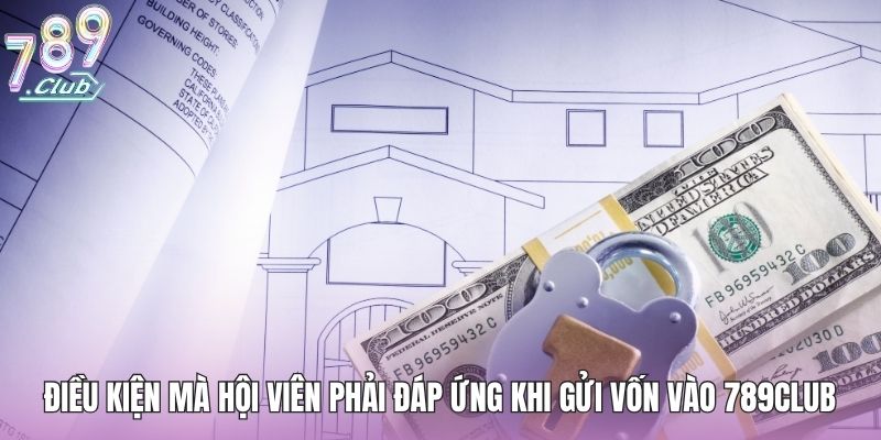 Điều kiện mà hội viên phải đáp ứng khi gửi vốn vào 789club