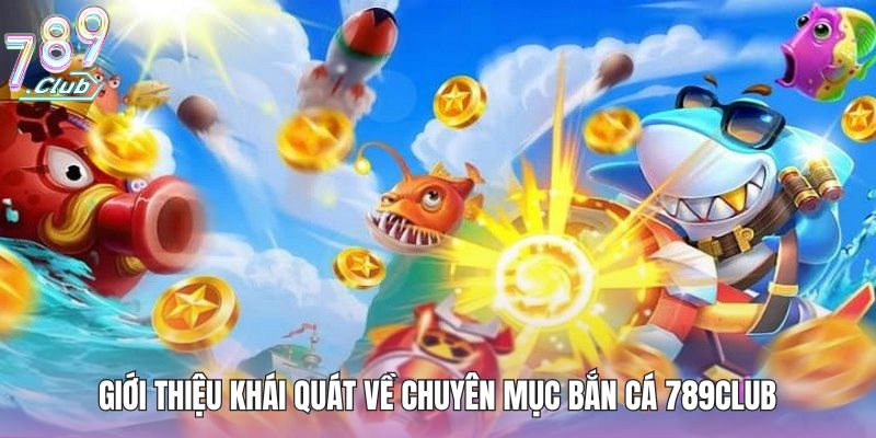 Giới thiệu khái quát về chuyên mục bắn cá 789club