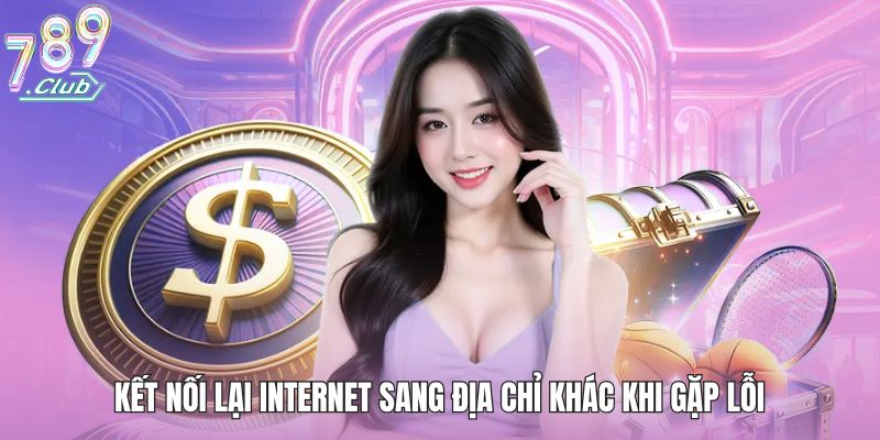 Đăng Nhập 789club - Hướng Dẫn Toàn Tập Cho Người Mới 2025 2 Kết nối lại internet sang địa chỉ khác khi gặp lỗi