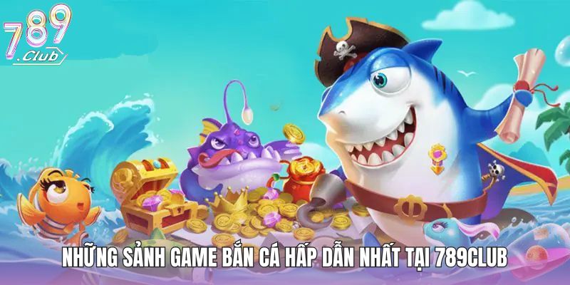 Những sảnh game bắn cá hấp dẫn nhất tại 789club