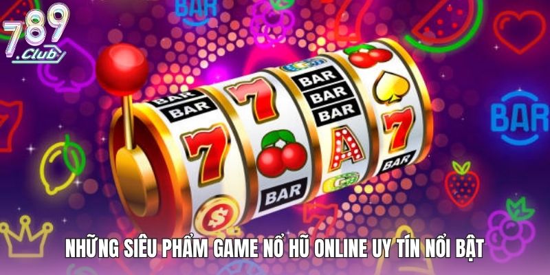 Game Nổ Hũ Online Uy Tín - Top Trò Chơi Không Thể Bỏ Lỡ 4 Những siêu phẩm game nổ hũ online uy tín nổi bật