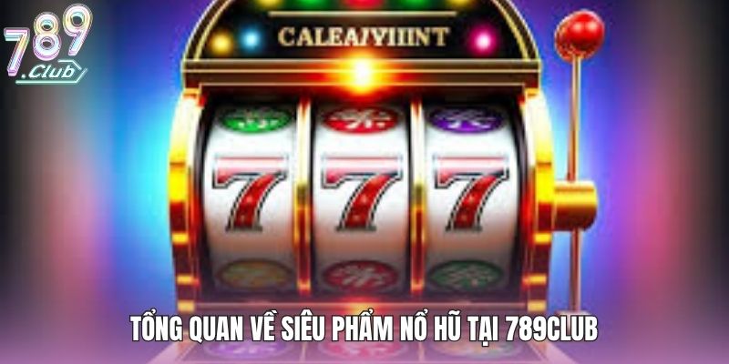 Game Nổ Hũ Online Uy Tín - Top Trò Chơi Không Thể Bỏ Lỡ 2 Tổng quan về siêu phẩm nổ hũ tại 789club